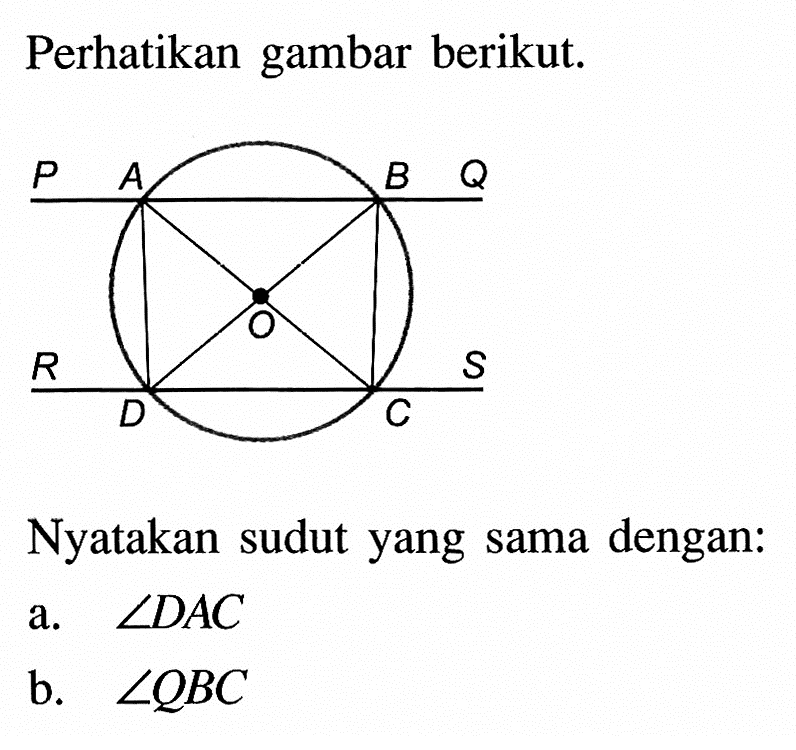 Perhatikan gambar berikut. P A B Q O R S D CNyatakan sudut yang sama dengan:a.  sudut DAC b.  sudut QBC 