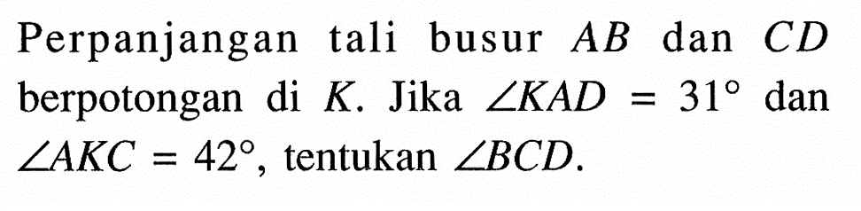 Perpanjangan tali busur AB dan CD  berpotongan di  K . Jika  sudut KAD=31 dan sudut AKC=42 , tentukan  sudut BCD .