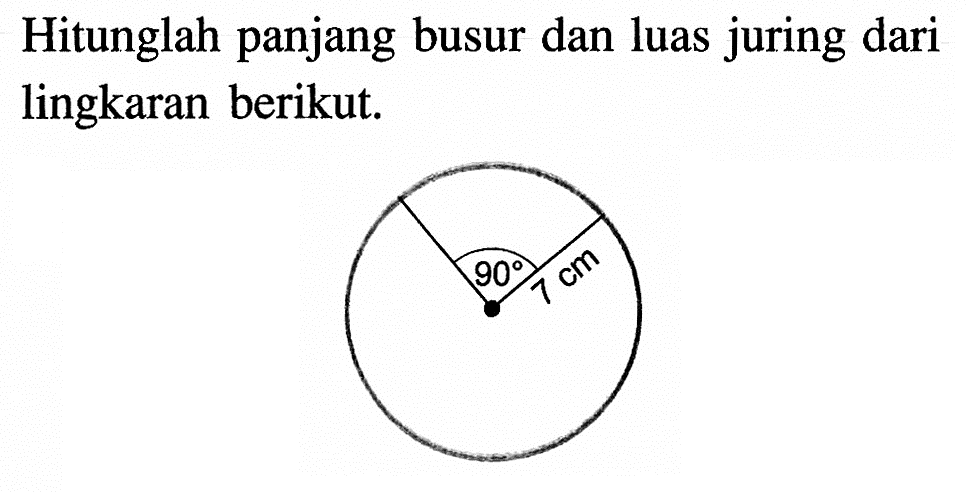 Hitunglah panjang busur dan luas juring dari lingkaran berikut.90 7 cm