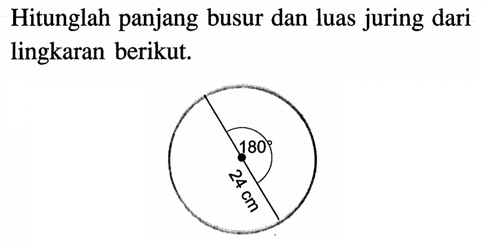 Hitunglah panjang busur dan luas juring dari lingkaran berikut.r=24 cm