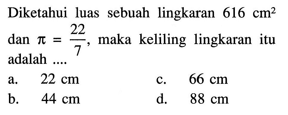 Diketahui luas sebuah lingkaran 616 cm^2 dan pi=22/7, maka keliling lingkaran itu adalah ...