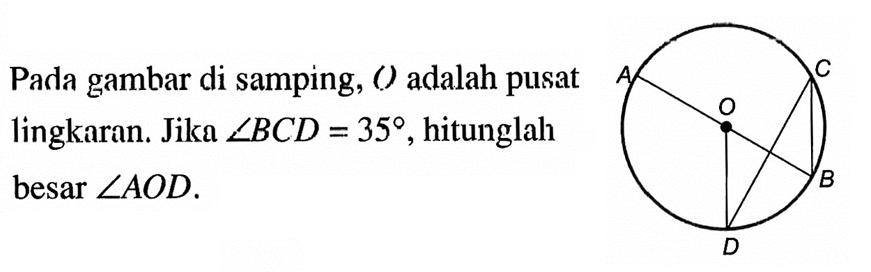 Pada gambar di samping, O adalah pusat lingkaran. Jika  sudut BCD=35 , hitunglah besar  sudut AOD . A C O B D