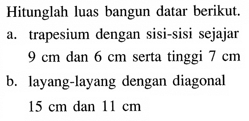 Hitunglah luas bangun datar berikut.a. trapesium dengan sisi-sisi sejajar 9 cm  dan  6 cm  serta tinggi  7 cm b. layang-layang dengan diagonal 15 cm  dan  11 cm 