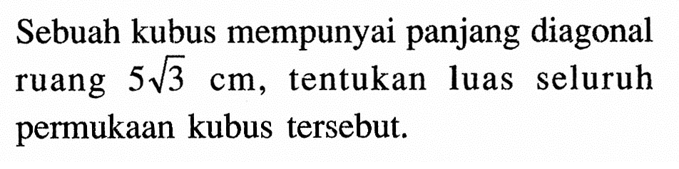 Sebuah kubus mempunyai panjang diagonal ruang 5 akar(3) cm, tentukan luas seluruh permukaan kubus tersebut.