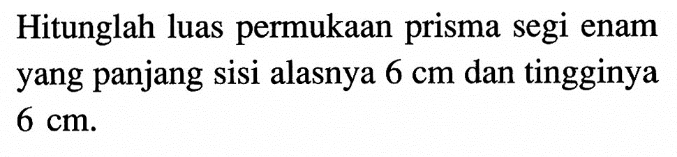 Hitunglah luas permukaan prisma segi enam yang panjang sisi alasnya 6 cm dan tingginya 6 cm.