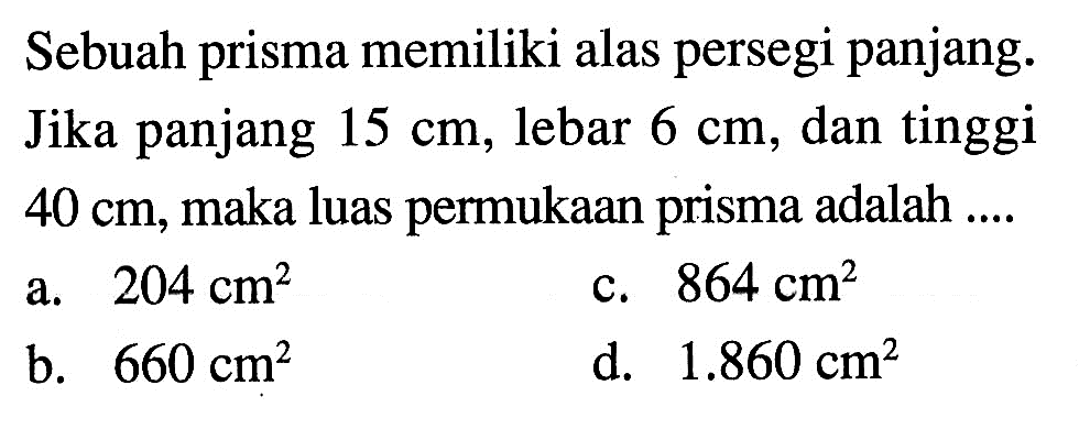 Sebuah prisma memiliki alas persegi panjang. Jika panjang 15 cm, lebar 6 cm, dan tinggi 40 cm, maka luas permukaan prisma adalah ....