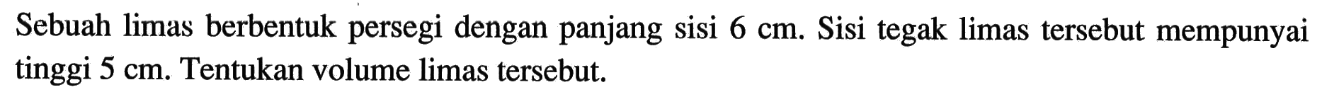 Sebuah limas berbentuk persegi dengan panjang sisi 6 cm. Sisi tegak limas tersebut mempunyai tinggi  5 cm. Tentukan volume limas tersebut.