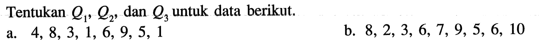 Tentukan  Q1, Q2 , dan  Q3  untuk data berikut.a.  4,8,3,1,6,9,5,1 b.  8,2,3,6,7,9,5,6,10 