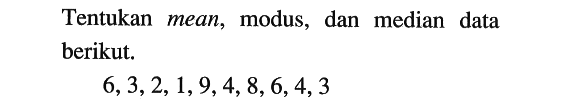 Tentukan mean, modus, dan median data berikut. 6,3,2,1,9,4,8,6,4,3