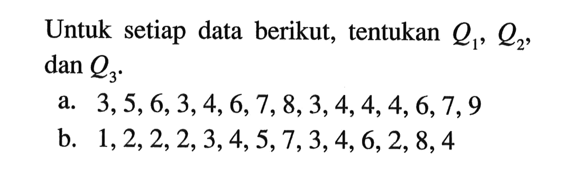 Untuk setiap data berikut, tentukan Q1, Q2, dan Q3. a. 3,5,6,3,4,6,7,8,3,4,4,4,6,7,9 b. 1,2,2,2,3,4,5,7,3,4,6,2,8,4 