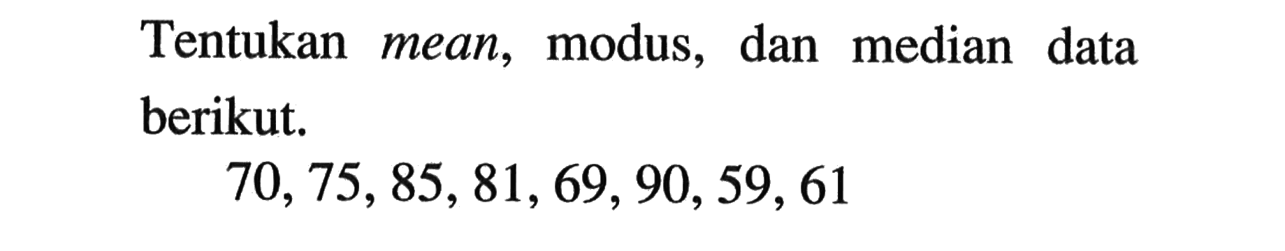 Tentukan mean, modus, dan median data berikut.70,75,85,81,69,90,59,61