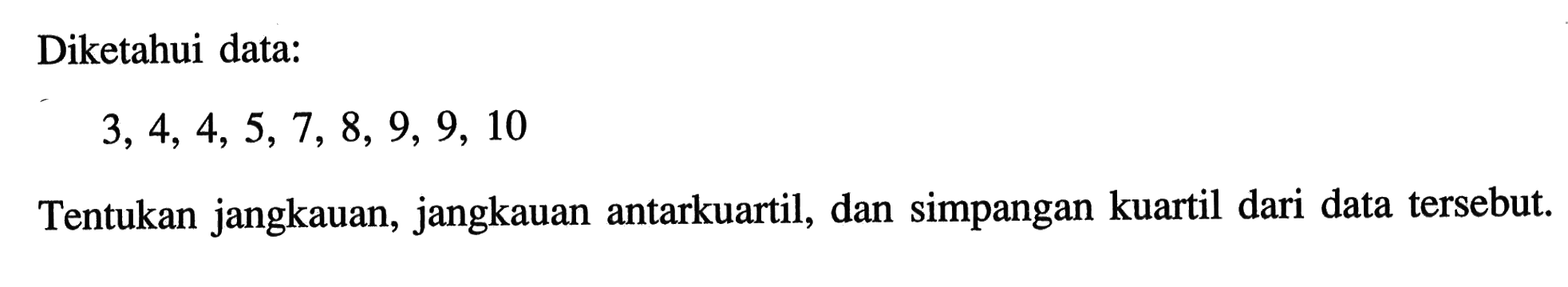 Diketahui data:3,4,4,5,7,8,9,9,10Tentukan jangkauan, jangkauan antarkuartil, dan simpangan kuartil dari data tersebut.