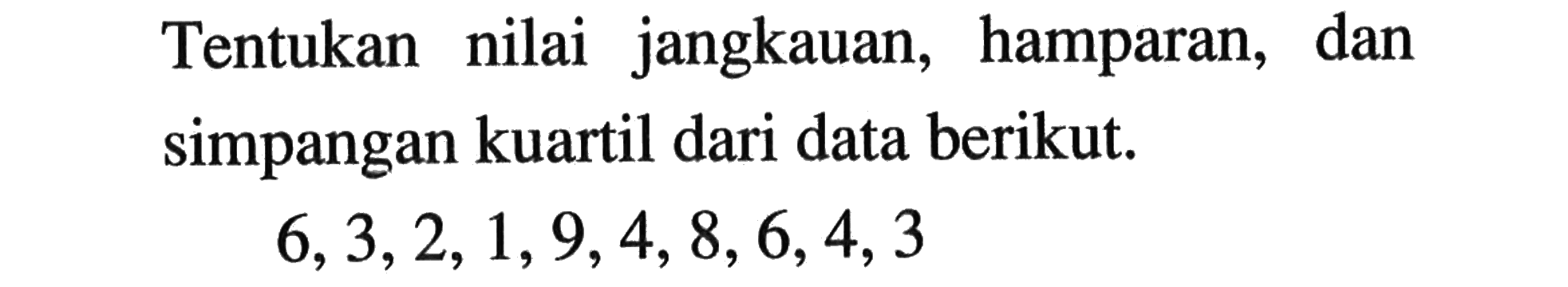 Tentukan nilai jangkauan, hamparan, dan simpangan kuartil dari data berikut.6,3,2,1,9,4,8,6,4,3