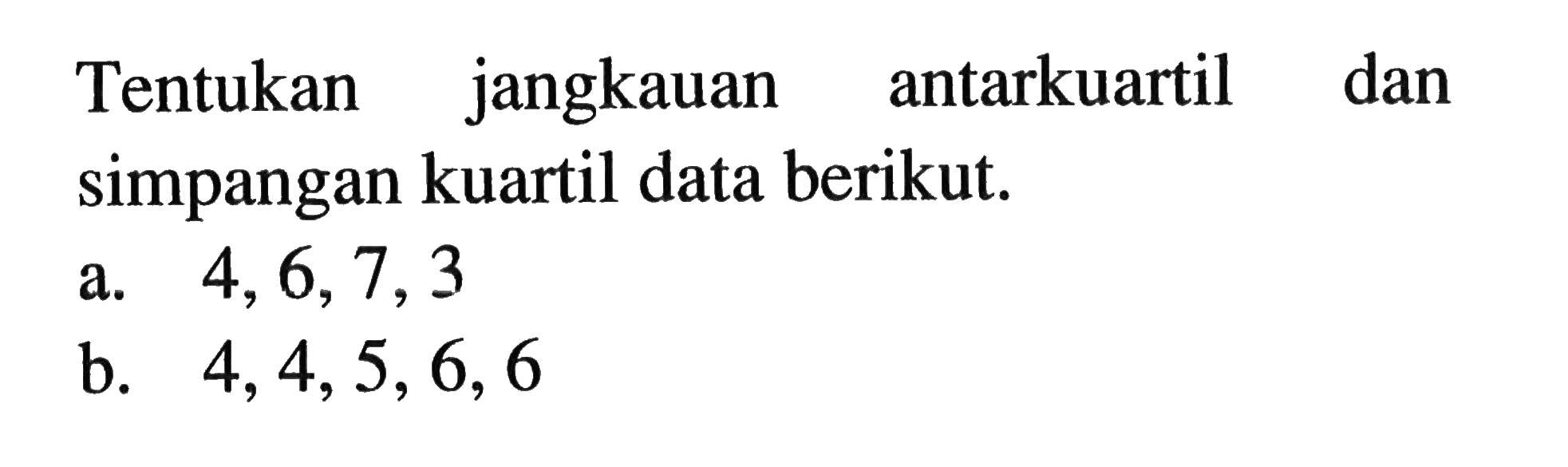 Tentukan jangkauan antarkuartil dan simpangan kuartil data berikut.a.  4,6,7,3 b.  4,4,5,6,6 