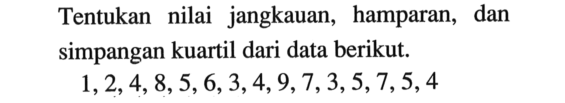 Tentukan nilai jangkauan, hamparan, dan simpangan kuartil dari data berikut. 1,2,4,8,5,6,3,4,9,7,3,5,7,5,4