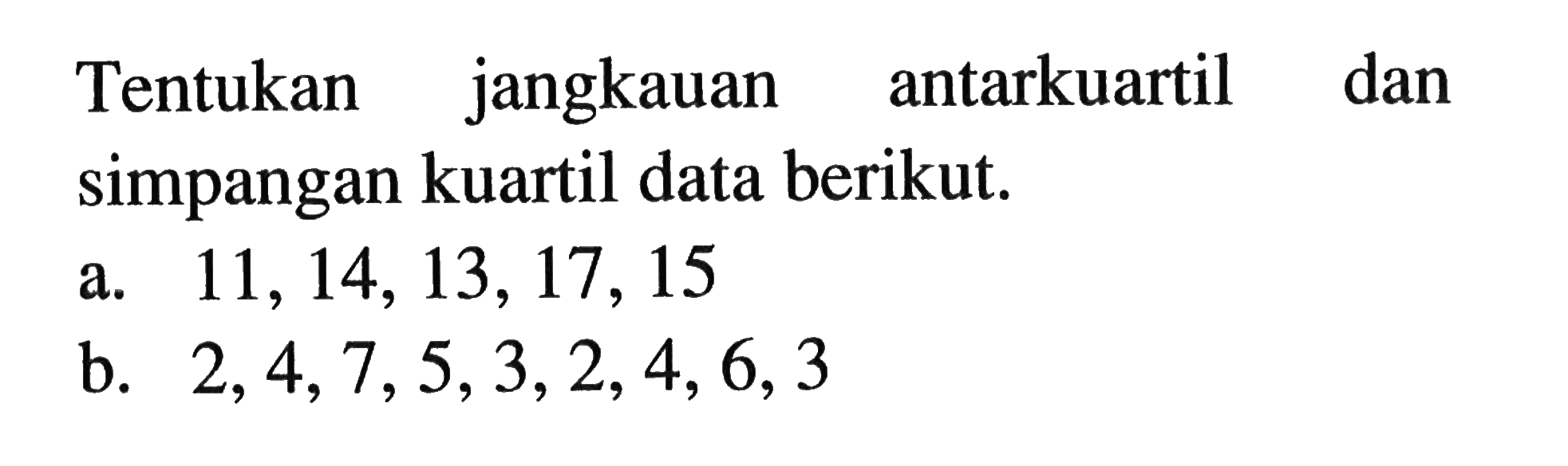 Tentukan jangkauan antarkuartil dan simpangan kuartil data berikut.a. 11,14,13,17,15b. 2,4,7,5,3,2,4,6,3