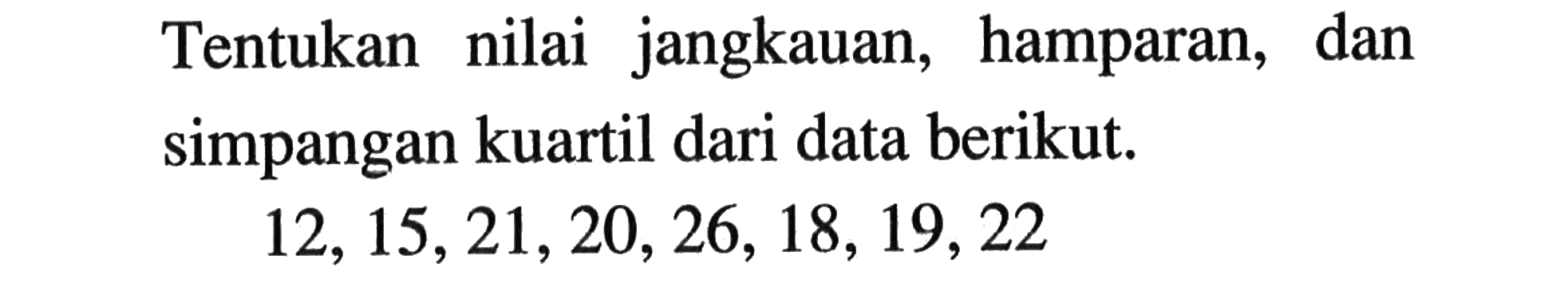 Tentukan nilai jangkauan, hamparan, dan simpangan kuartil dari data berikut.12,15,21,20,26,18,19,22