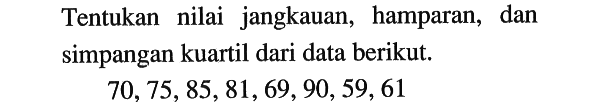 Tentukan nilai jangkauan, hamparan, dan simpangan kuartil dari data berikut.70,75,85,81,69,90,59,61