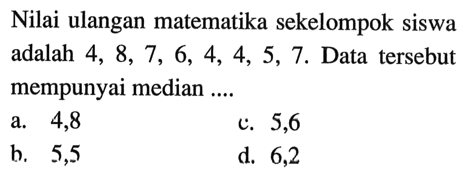 Nilai ulangan matematika sekelompok siswa adalah  4, 8, 7, 6, 4, 4, 5, 7. Data tersebut mempunyai median ....
