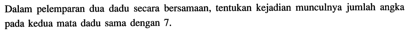 Dalam pelemparan dua dadu secara bersamaan, tentukan kejadian munculnya jumlah angka pada kedua mata dadu sama dengan  7. 