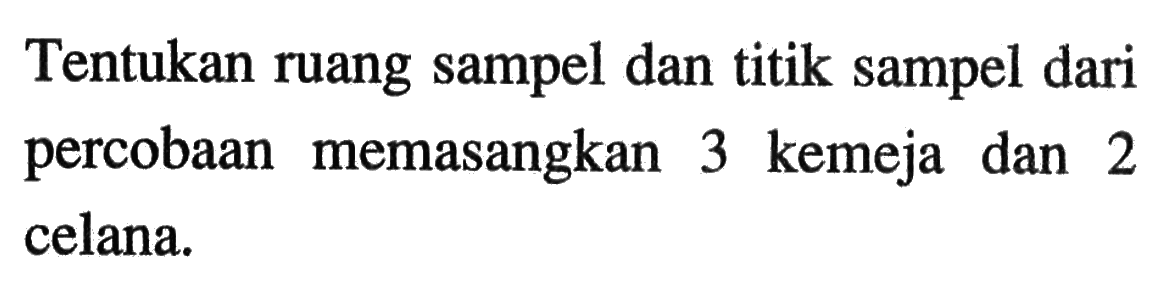 Tentukan ruang sampel dan titik sampel dari percobaan memasangkan 3 kemeja dan 2 celana.