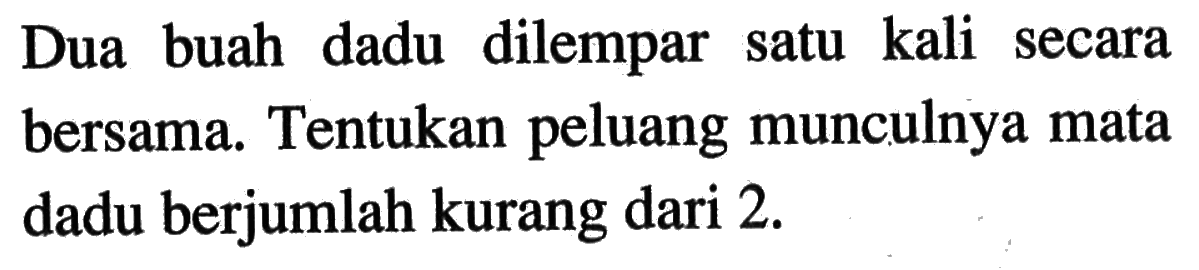 Dua buah dadu dilempar satu kali secara bersama. Tentukan peluang munculnya mata dadu berjumlah kurang dari 2.