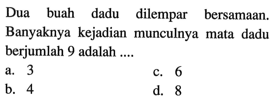 Dua buah dadu dilempar bersamaan. Banyaknya kejadian munculnya mata dadu berjumlah 9 adalah ....