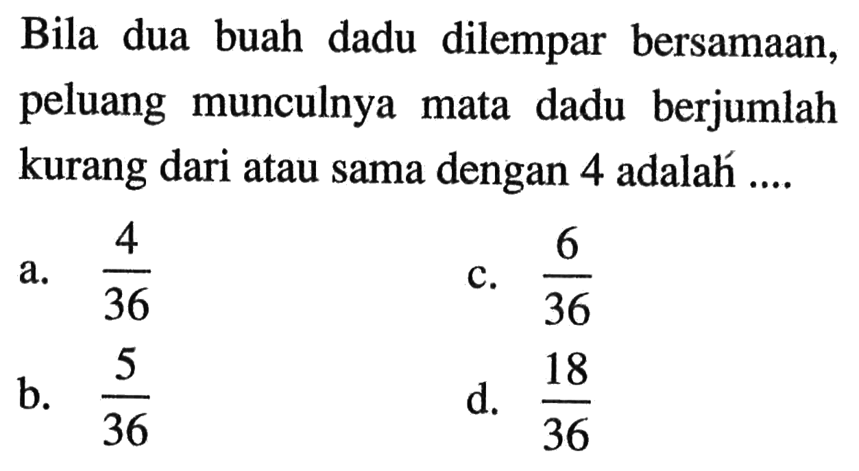 Bila dua buah dadu dilempar bersamaan, peluang munculnya mata dadu berjumlah kurang dari atau sama dengan 4 adalah ....