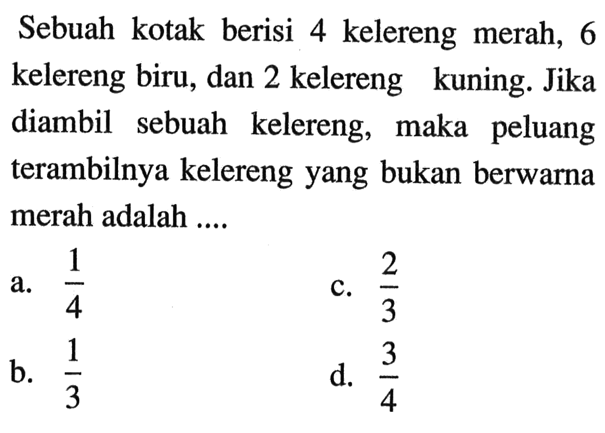 Sebuah kotak berisi 4 kelereng merah, 6 kelereng biru, dan 2 kelereng kuning. Jika diambil sebuah kelereng, maka peluang terambilnya kelereng yang bukan berwarna merah adalah ....