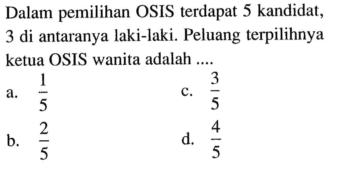 Dalam pemilihan OSIS terdapat 5 kandidat, 3 di antaranya laki-laki. Peluang terpilihnya ketua OSIS wanita adalah ....
