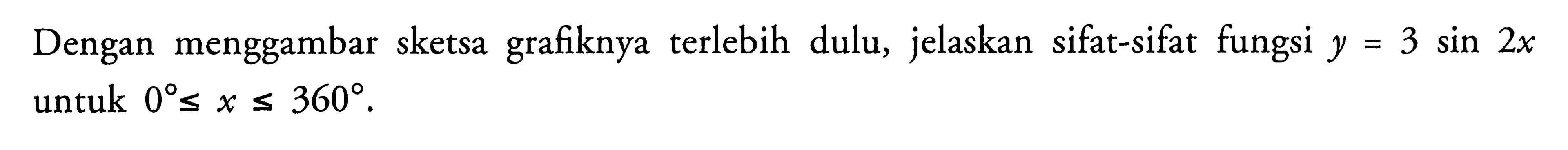 Dengan menggambar sketsa grafiknya terlebih dulu, jelaskan sifat-sifat fungsi y=3 sin 2x untuk 0 <= x <= 360. 