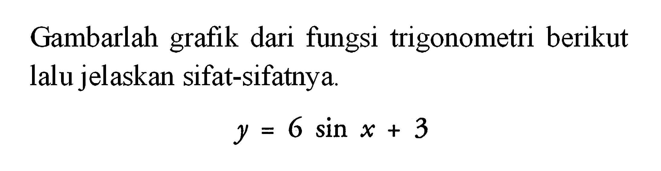 Gambarlah grafik dari fungsi trigonometri berikut lalu jelaskan sifat-sifatnya. y=6 sin x+3