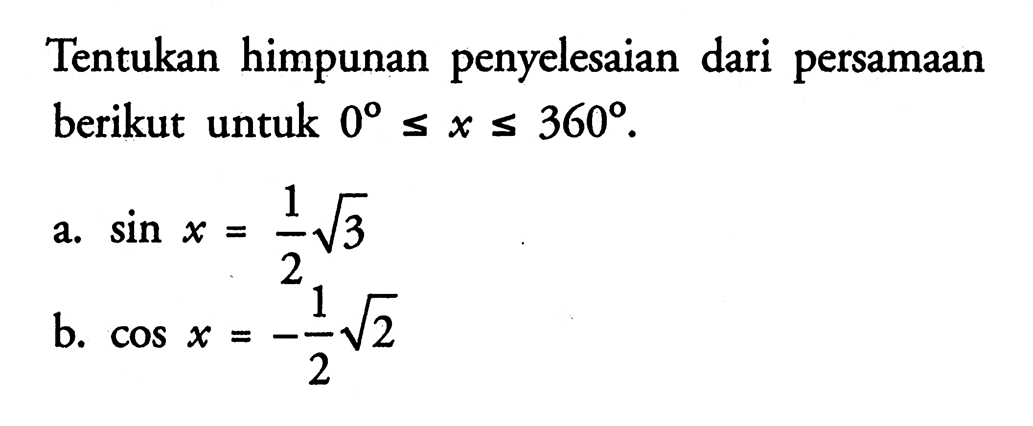 Tentukan himpunan penyelesaian dari persamaan berikut untuk 0<=x<=360. a. sin x=1/2 akar(3) b. cos x=-1/2 akar(2)