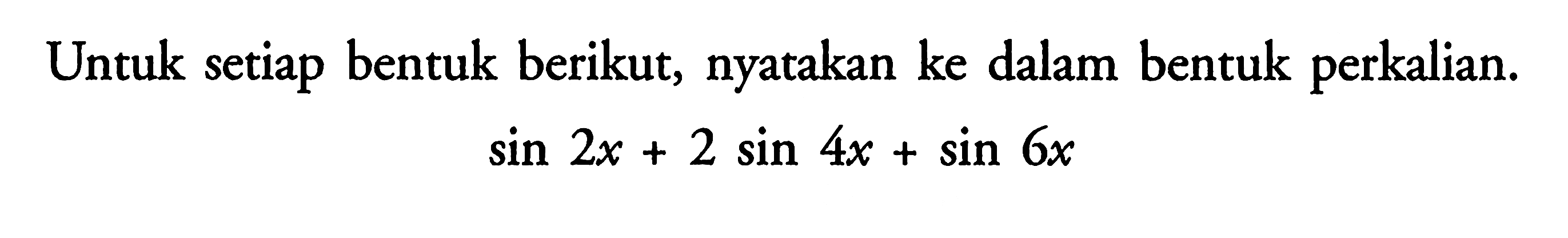 Untuk setiap bentuk berikut, nyatakan ke dalam bentuk perkalian. sin 2x+2 sin 4x+sin 6x