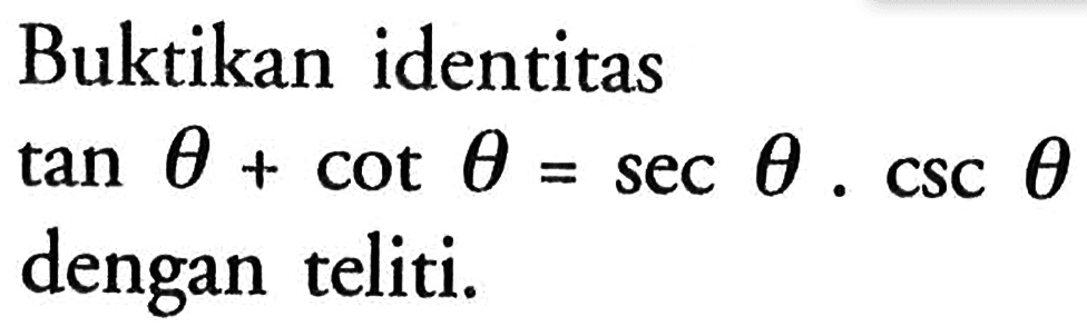 Buktikan identitas tan theta + cot theta= sec  theta. csc  theta dengan teliti.