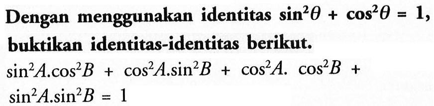 Dengan menggunakan identitas sin^2 theta+cos^2 theta=1, buktikan identitas-identitas berikut. sin^2 A. cos^2 B +cos^2 A. sin^2 B+cos^2 A. cos^2 B + sin^2 A. sin^2 B=1