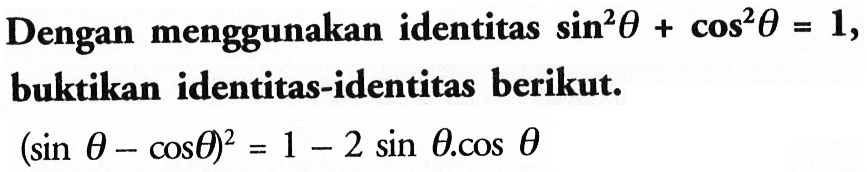 Dengan menggunakan identitas sin^2 theta+cos^2 theta=1, buktikan identitas-identitas berikut: (sin theta-cos theta)^2=1-2sin theta.cos theta