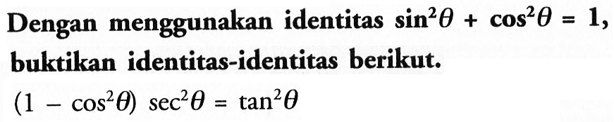 Dengan menggunakan identitas sin^2 theta+cos^2 theta=1, buktikan identitas-identitas berikut: (1-cos^2 theta)sec^ theta=tan^2 theta