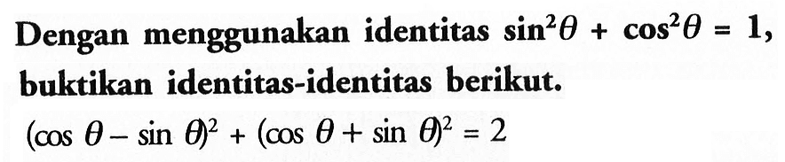 Dengan menggunakan identitas sin^2 theta+ cos^2 theta=1, buktikan identitas-identitas berikut. (cos theta-sin theta)^2+(cos theta+sin theta)^2=2