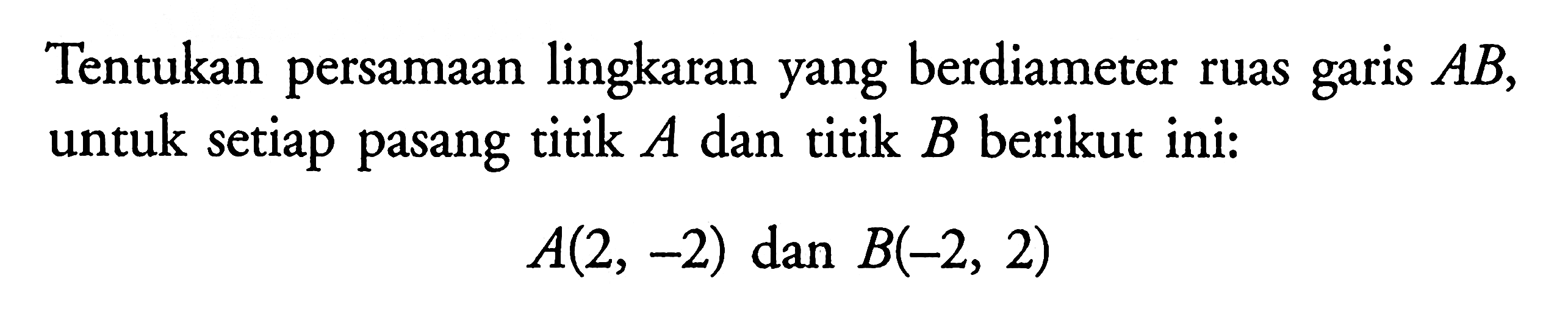 Tentukan persamaan lingkaran yang berdiameter ruas garis  AB , untuk setiap pasang titik  A  dan titik  B  berikut ini:A(2,-2)   dan  B(-2,2)