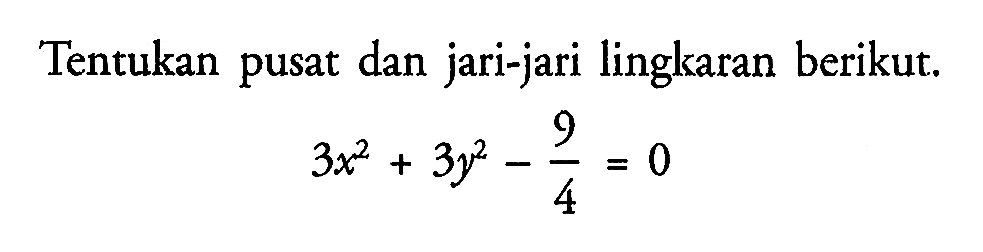 Tentukan pusat dan jari-jari lingkaran berikut. 3x^2+3y^2-9/4=0