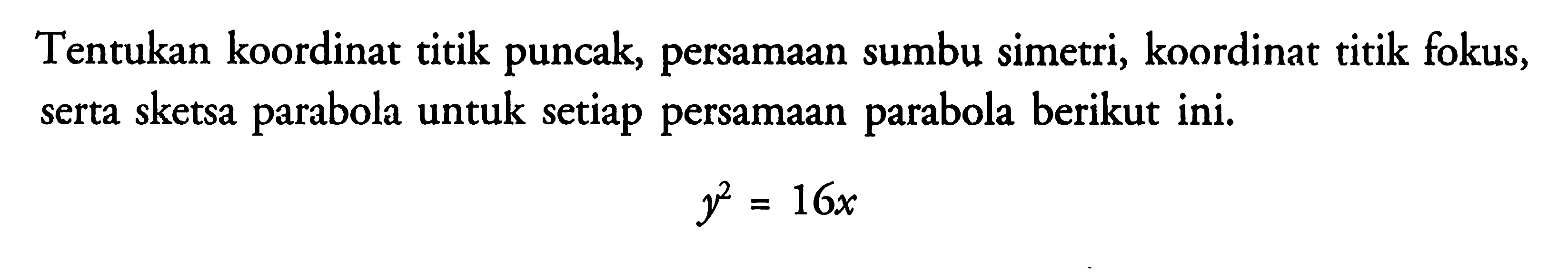 Tentukan koordinat titik puncak, persamaan sumbu simetri, koordinat titik fokus, serta sketsa parabola untuk setiap persamaan parabola berikut ini.y^2=16x