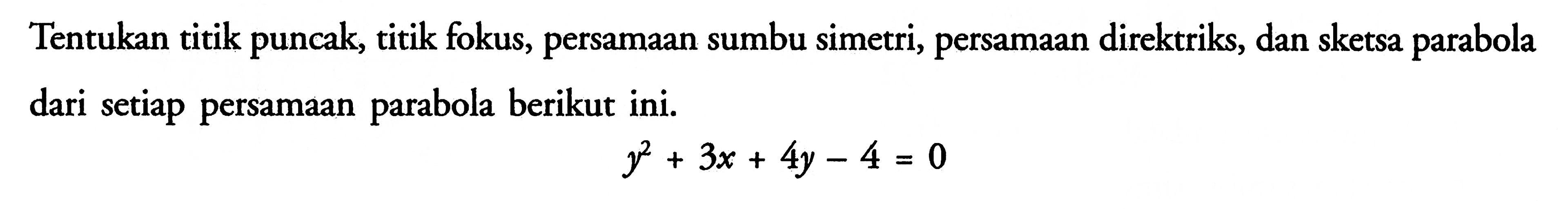 Tentukan titik puncak, titik fokus, persamaan sumbu simetri, persamaan direktriks, dan sketsa parabola dari setiap persamaan parabola berikut ini. y^2+3x+4y-4=0