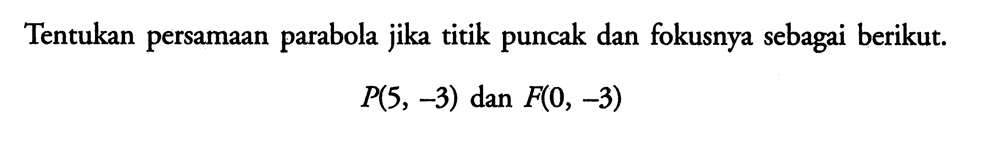 Tentukan persamaan parabola jika titik puncak dan fokusnya sebagai berikut: P(5, -3) dan F(0, -3)