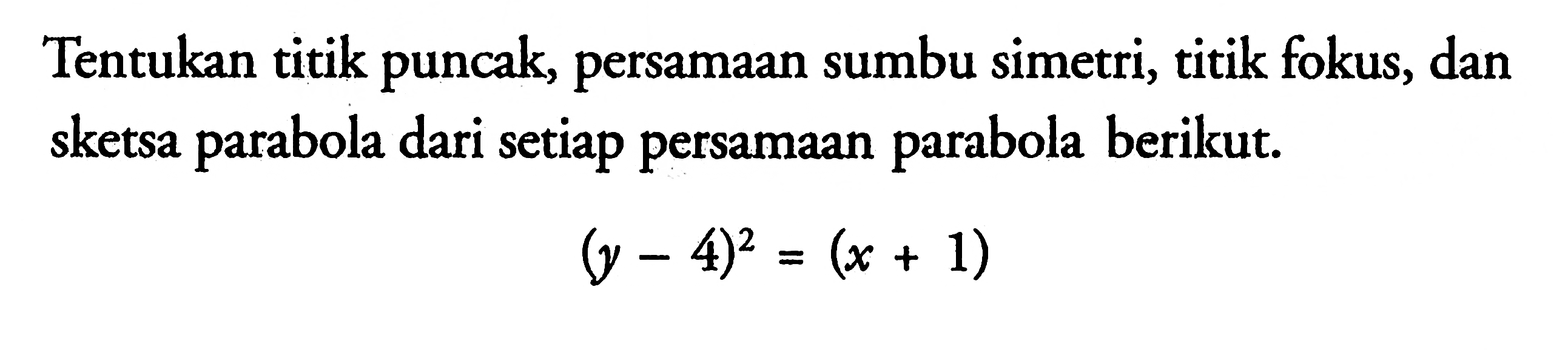 Tentukan titik puncak, persamaan sumbu simetri, titik fokus, dan sketsa parabola dari setiap persamaan parabola berikut. (y-4)^2=(x+1)