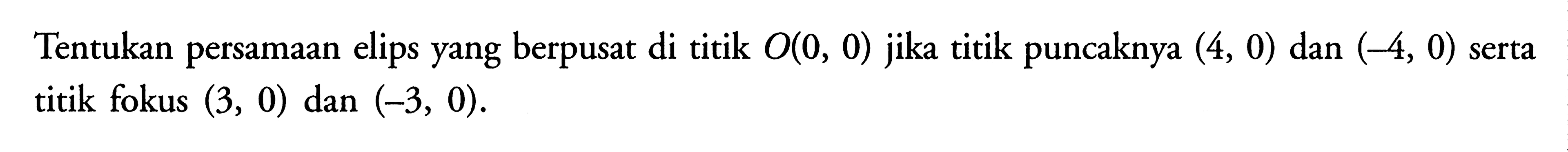 Tentukan persamaan elips yang berpusat di titik O(0, 0) titik puncaknya (4, 0) dan (-4, 0) serta jika titik fokus (3, 0) dan (-3, 0).