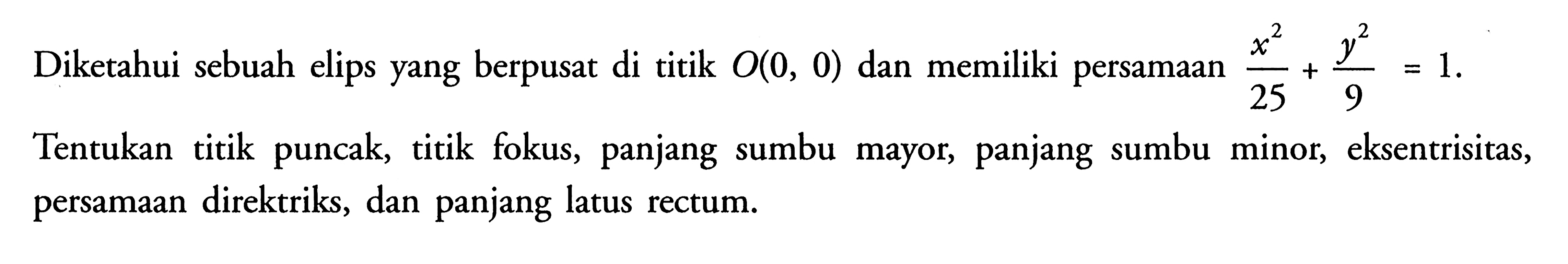 Diketahui sebuah elips yang berpusat di titik O(0,0) dan memiliki persamaan x^2/25+y^2/9=1. Tentukan titik puncak, titik fokus, panjang sumbu mayor, panjang sumbu minor, eksentrisitas, persamaan direktriks, dan panjang latus rectum. 