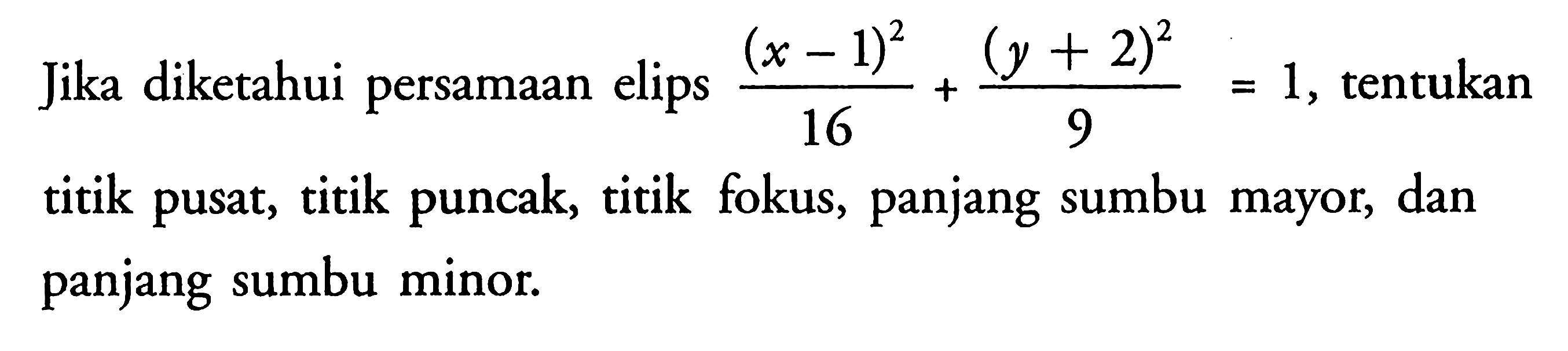 Jika diketahui persamaan elips (x- 1)^2/16 +(y + 2)^2=1, tentukan titik pusat, titik puncak, titik fokus, panjang sumbu mayor, dan panjang sumbu minor.