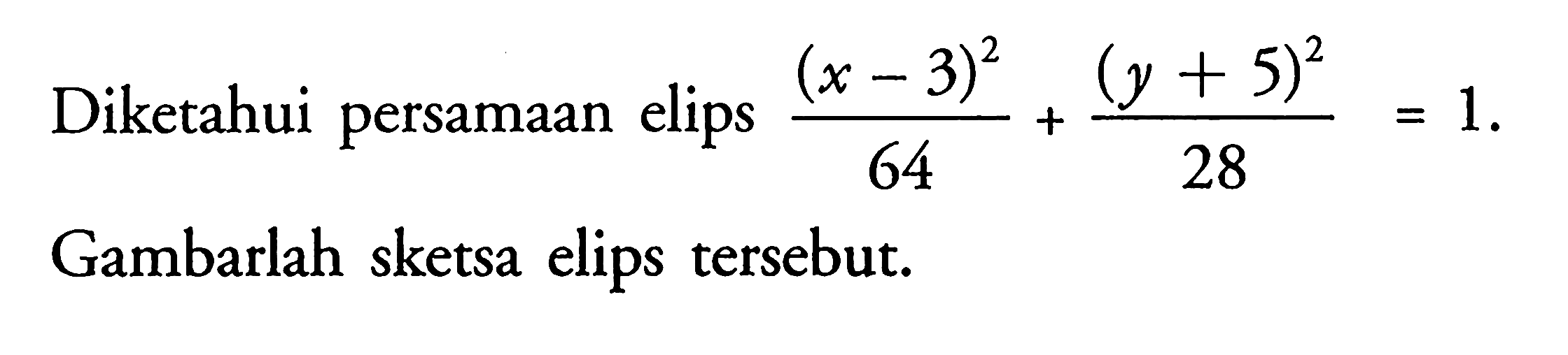 Diketahuai persamaan elips ((x-3)^2)/64+((y+5)^2)/28=1. Gambarlah sketsa elips tersebut.