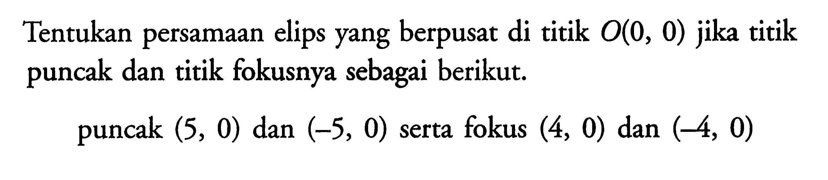 Tentukan persamaan elips yang berpusat di titik O(0, 0) jika titik puncak dan titik fokusnya sebagai berikut. puncak (5,0) dan (-5, 0) serta fokus (4, 0) dan ( 4, 0)